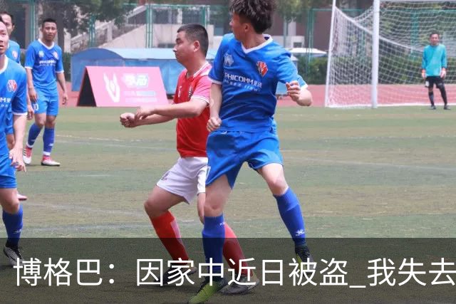 博格巴：因家中近日被盗 我失去了世界杯冠军奖牌