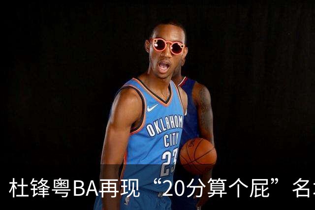 杜锋粤BA再现“20分算个屁”名场面！球迷：杜指导这赛季吃了好多屁