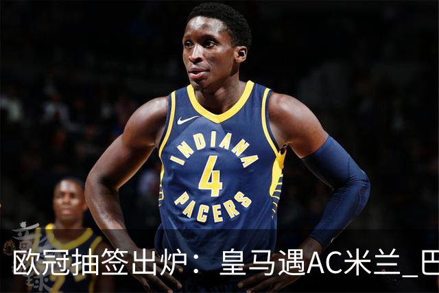 欧冠抽签出炉：皇马遇AC米兰 巴萨碰拜仁